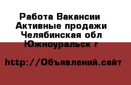 Работа Вакансии - Активные продажи. Челябинская обл.,Южноуральск г.